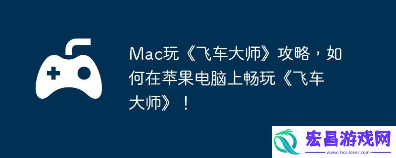 如何在苹果电脑上畅玩飞车大师！