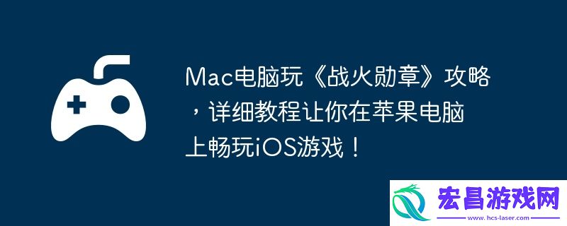 详细教程让你在苹果电脑上畅玩iOS游戏！