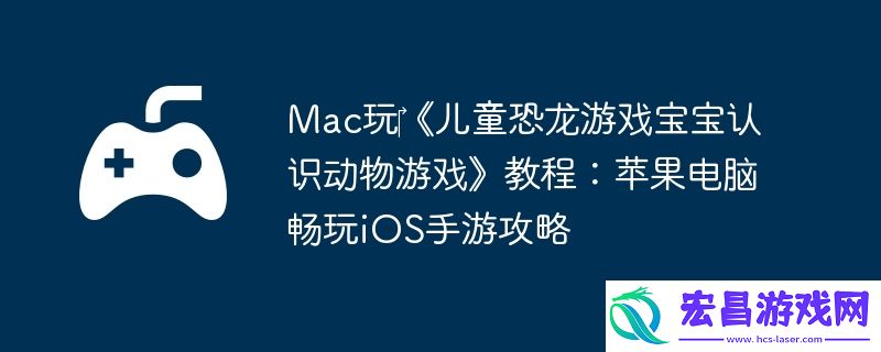 Mac玩‎儿童恐龙游戏宝宝认识动物游戏教程