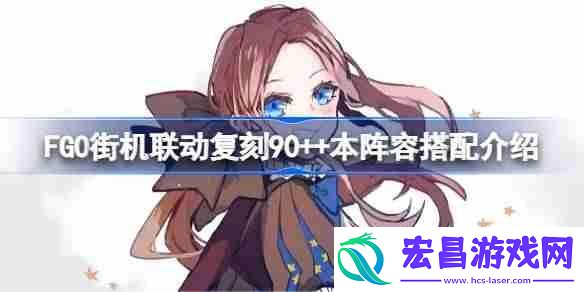 FGO街机联动复刻90++本阵容搭配介绍