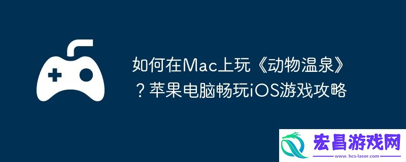 苹果电脑畅玩iOS游戏攻略