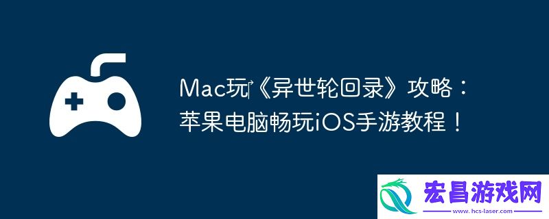 Mac玩‎异世轮回录攻略：苹果电脑畅玩iOS手游教程！