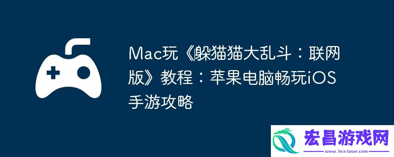Mac玩‎躲猫猫大乱斗：联网版教程：苹果电脑畅玩iOS手游攻略