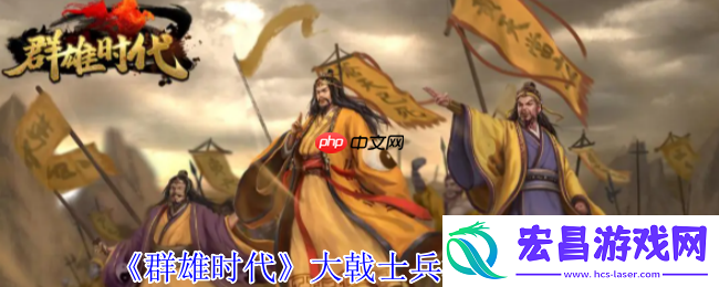 群雄时代大戟士兵种深度解密：援攻绞肉机与战场主宰法则