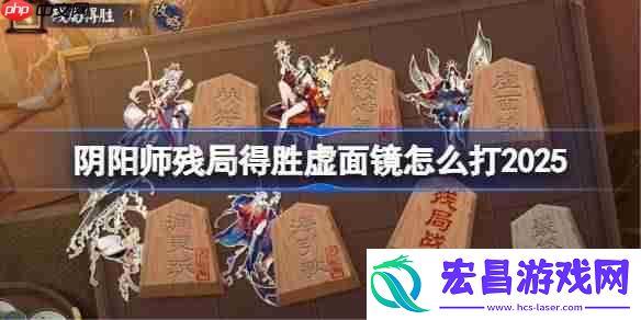 阴阳师残局得胜Day5-阴阳师残局得胜虚面镜怎么打2025