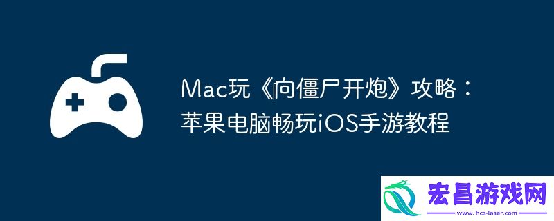 Mac玩‎向僵尸开炮攻略：苹果电脑畅玩iOS手游教程
