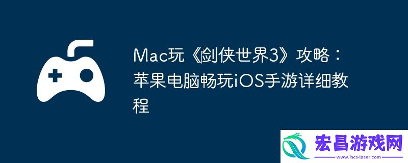 Mac玩‎剑侠世界3攻略：苹果电脑畅玩iOS手游详细教程