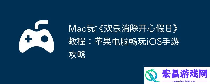 Mac玩‎欢乐消除开心假日教程：苹果电脑畅玩iOS手游攻略