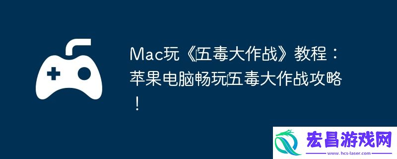 Mac玩‎五毒大作战教程：苹果电脑畅玩‎五毒大作战攻略！