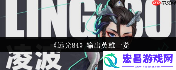 远光84核心输出英雄解析