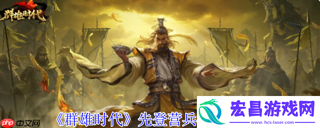 群雄时代先登营全面解锁！揭秘麴义麾下破甲神射手的制胜法则