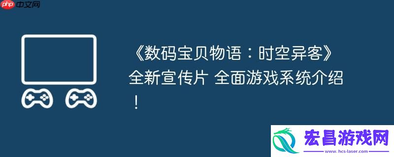 数码宝贝物语：时空异客全新宣传片-全面游戏系统介绍！