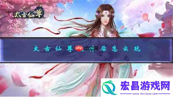 太古仙尊飞升后怎么玩