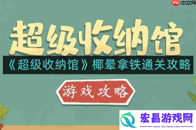 超级收纳馆椰晕拿铁怎么通关-椰晕拿铁通关攻略