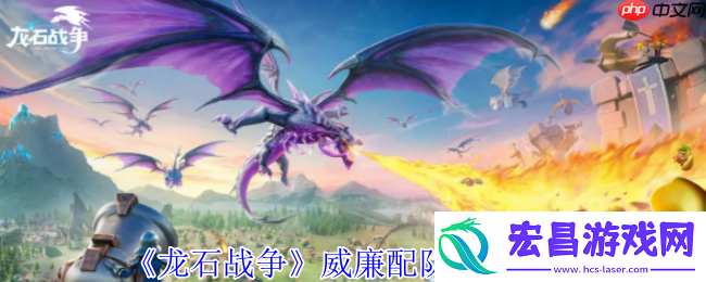 龙石战争威廉配队攻略