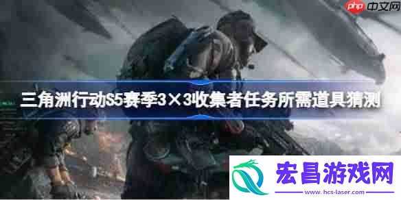三角洲行动S5赛季3×3收集者任务所需道具猜测