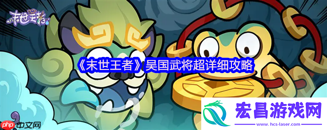 末世王者吴国全武将终极指南