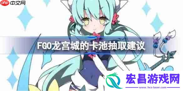 FGO龙宫城的卡池抽取建议-FGO龙宫城的卡池要不要抽