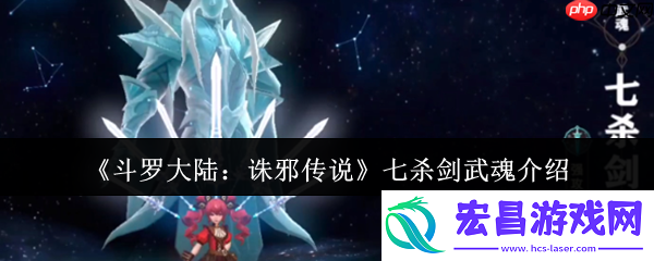 斗罗大陆诛邪传说七杀剑武魂解析：穿透战场的极致锋芒