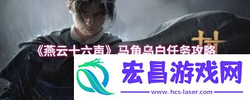 燕云十六声马角乌白怎么做攻略-燕云十六声马角乌白必做的攻略方法