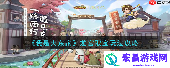 我是大东家龙宫寻宝攻略-我是大东家龙宫取宝玩法攻略