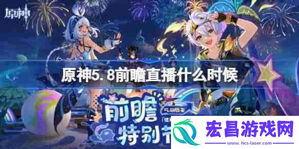 原神5.8前瞻直播什么时候-原神5.8前瞻直播时间