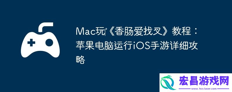 Mac玩‎香肠爱找叉教程：苹果电脑运行iOS手游详细攻略