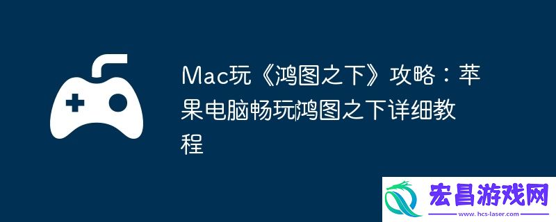 Mac玩鸿图之下攻略