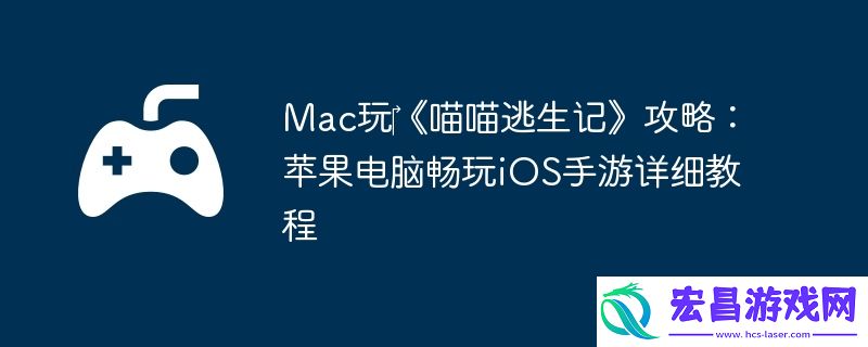 Mac玩‎喵喵逃生记攻略：苹果电脑畅玩iOS手游详细教程