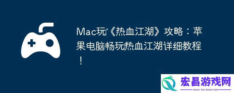 Mac玩‎热血江湖攻略：苹果电脑畅玩‎热血江湖详细教程！
