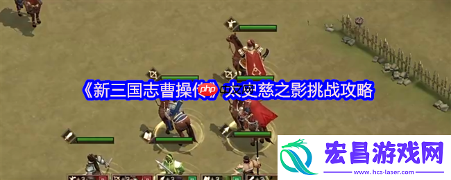 新三国志曹操传太史慈之影终极攻略：四近战封锁-破神箭之困
