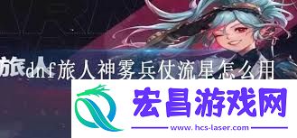 DNF旅人神雾兵仗流星技能进化全形态介绍