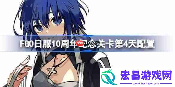 FGO日服10周年纪念关卡第4天怎么打-FGO日服10周年纪念关卡第4天配置