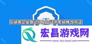 湖南企业登记App如何修改证书密码-湖南企业登记App证书密码修改的方法