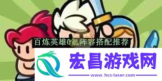 百炼英雄平民0氪阵容搭配方法