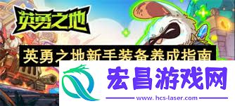 英勇之地新手如何进行装备养成-英勇之地新手装备养成攻略全解