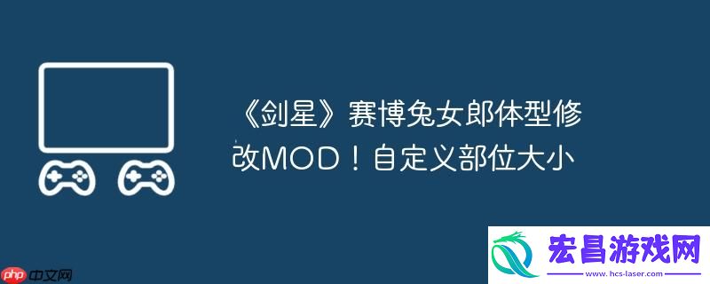 剑星赛博兔女郎体型修改MOD！自定义部位大小