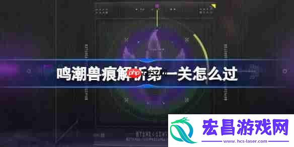 鸣潮兽痕解析第一关怎么过-鸣潮兽痕解析第一关攻略