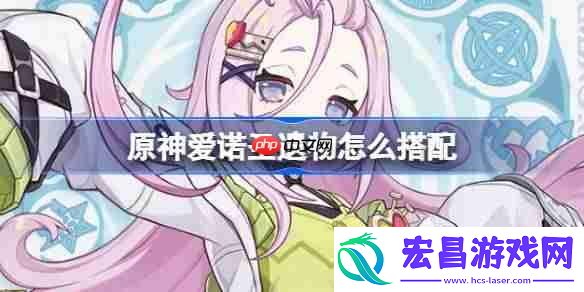 原神爱诺圣遗物怎么搭配-原神爱诺圣遗物推荐